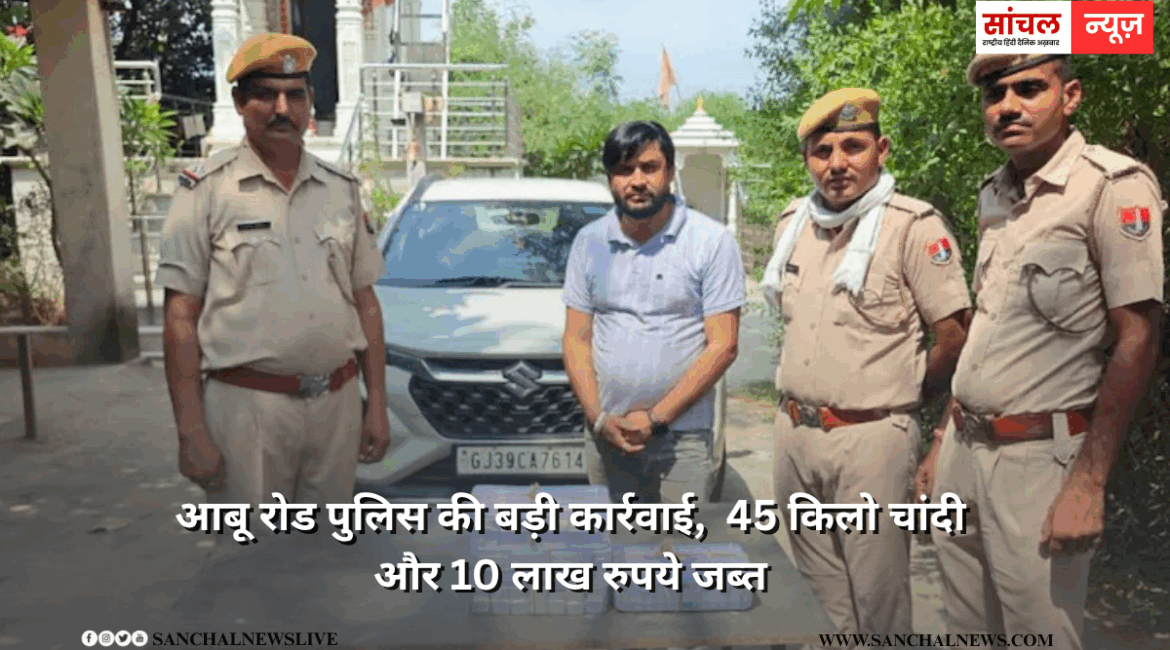 आबू रोड पुलिस की बड़ी कार्रवाई,  45 किलो चांदी और 10 लाख रुपये जब्त, एक संदिग्ध गिरफ्तार