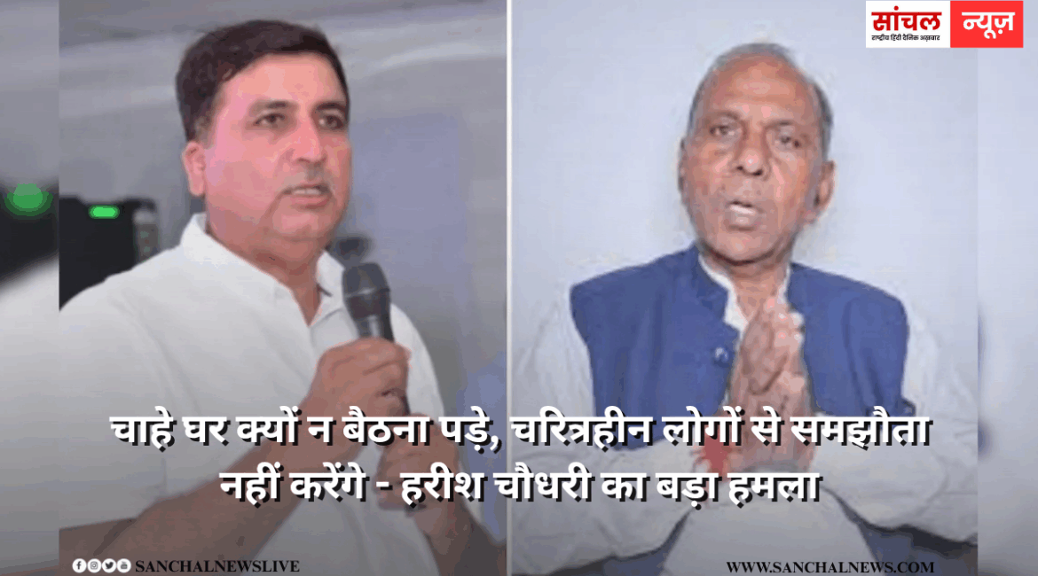 मेवाराम जैन पर हरीश चौधरी का बड़ा हमला, चाहे घर क्यों न बैठना पड़े, चरित्रहीन लोगों से समझौता नहीं करेंगे