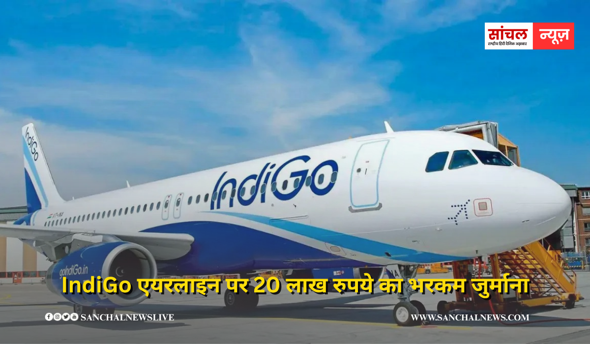 IndiGo एयरलाइन पर 20 लाख रुपये का भरकम जुर्माना, पहले भी हो चुका है एक्शन