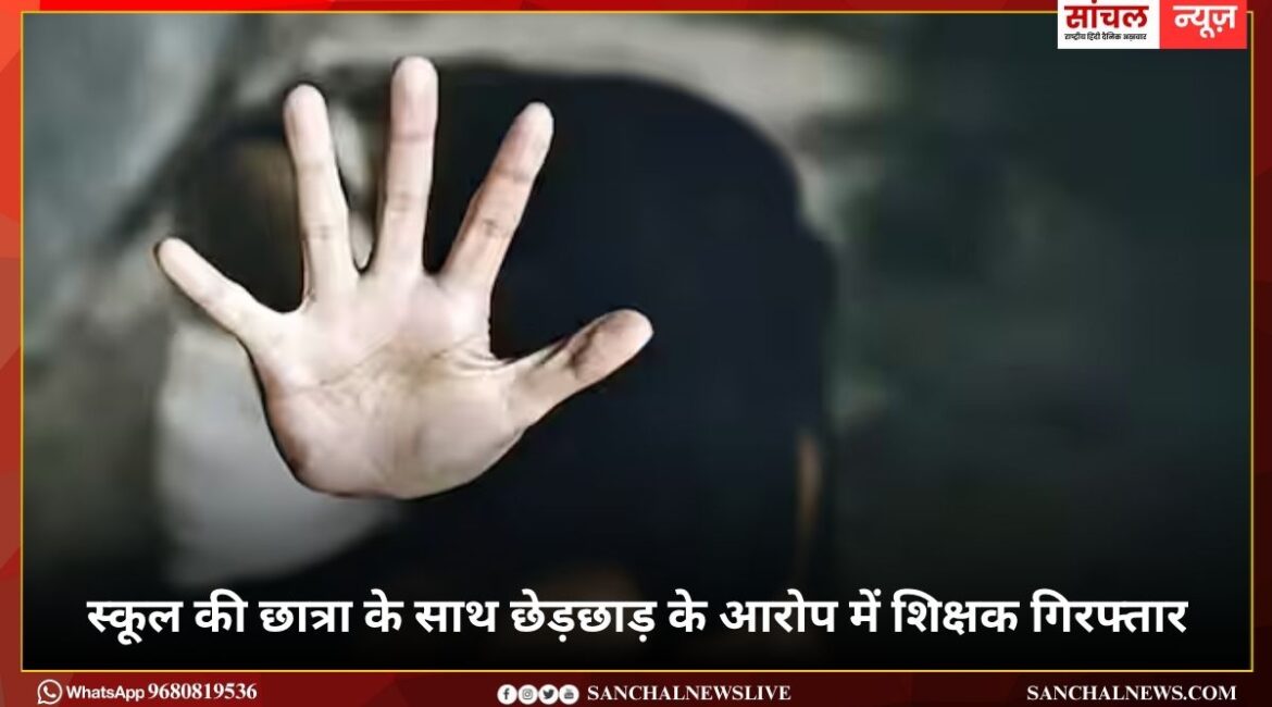 स्कूल की छात्रा के साथ छेड़छाड़ के आरोप में शिक्षक गिरफ्तार, पुलिस ने मौके, ग्रामीणों की शिकायत पर मामला दर्ज