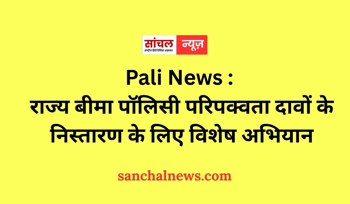 Pali News : राज्य बीमा पॉलिसी परिपक्वता दावों के निस्तारण के लिए विशेष अभियान Pali News : राज्य बीमा पॉलिसी परिपक्वता दावों के निस्तारण के लिए विशेष अभियान