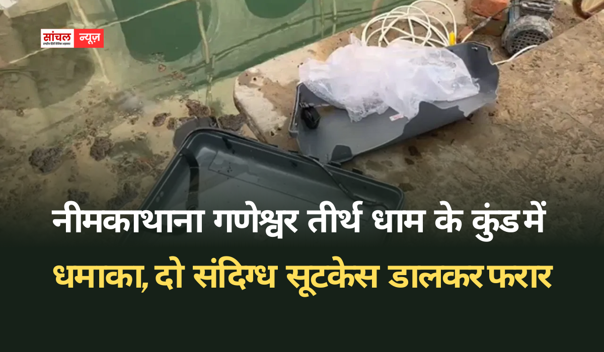 नीमकाथाना गणेश्वर तीर्थ धाम के कुंड में धमाका, दो संदिग्ध सूटकेस डालकर फरार, पुलिस ने की जांच शुरू नीमकाथाना गणेश्वर तीर्थ धाम के कुंड में धमाका, दो संदिग्ध सूटकेस डालकर फरार, पुलिस ने की जांच शुरू