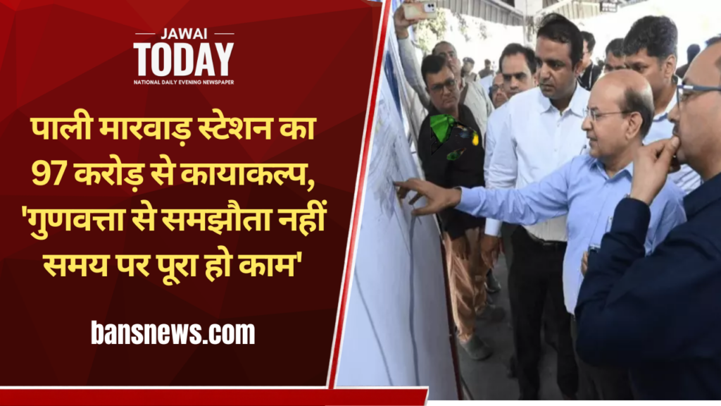 पाली मारवाड़ स्टेशन का 97 करोड़ से कायाकल्प: NWR महाप्रबंधक पंकज शर्मा ने परखी अमृत भारत योजना की प्रगति; बोले—’गुणवत्ता से समझौता नहीं, समय पर पूरा हो काम’