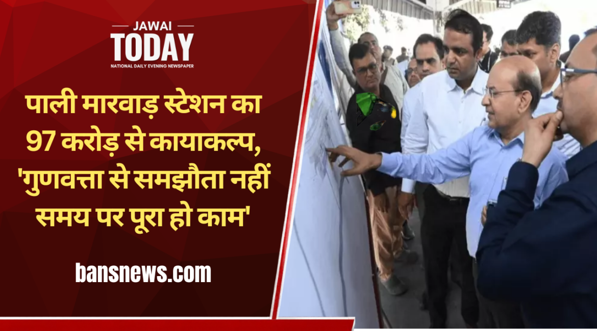पाली मारवाड़ स्टेशन का 97 करोड़ से कायाकल्प: NWR महाप्रबंधक पंकज शर्मा ने परखी अमृत भारत योजना की प्रगति; बोले—’गुणवत्ता से समझौता नहीं, समय पर पूरा हो काम’